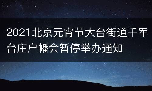 2021北京元宵节大台街道千军台庄户幡会暂停举办通知