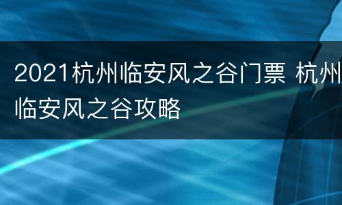 2021杭州临安风之谷门票 杭州临安风之谷攻略