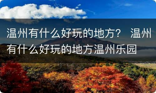 温州有什么好玩的地方？ 温州有什么好玩的地方温州乐园