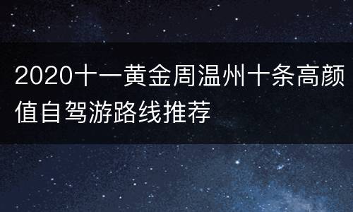 2020十一黄金周温州十条高颜值自驾游路线推荐