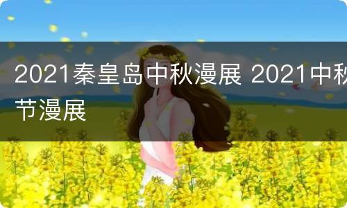 2021秦皇岛中秋漫展 2021中秋节漫展
