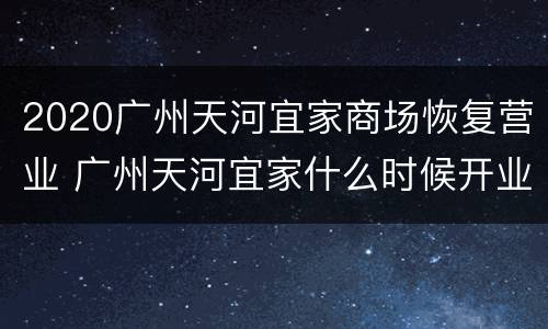 2020广州天河宜家商场恢复营业 广州天河宜家什么时候开业