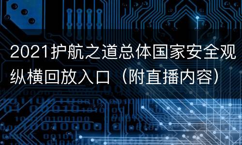 2021护航之道总体国家安全观纵横回放入口（附直播内容）
