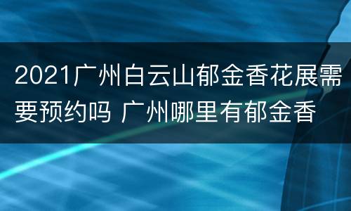 2021广州白云山郁金香花展需要预约吗 广州哪里有郁金香
