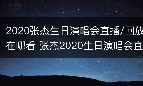 2020张杰生日演唱会直播/回放在哪看 张杰2020生日演唱会直播在哪里看