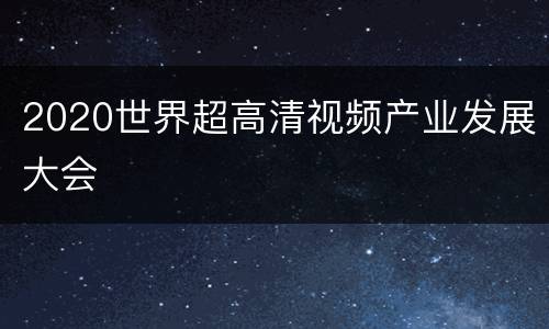 2020世界超高清视频产业发展大会