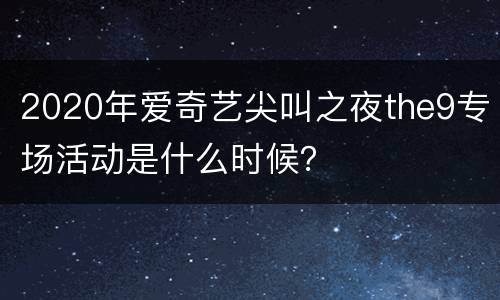 2020年爱奇艺尖叫之夜the9专场活动是什么时候？