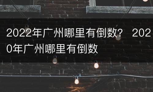 2022年广州哪里有倒数？ 2020年广州哪里有倒数