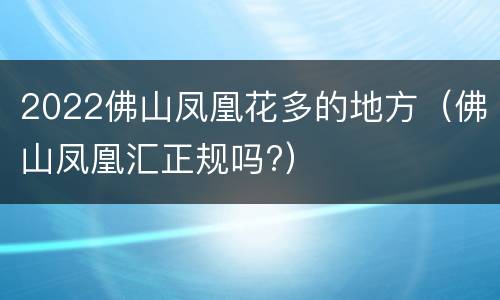 2022佛山凤凰花多的地方（佛山凤凰汇正规吗?）