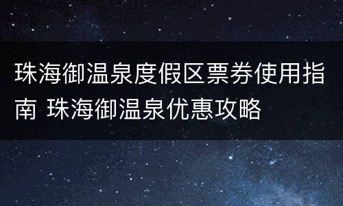 珠海御温泉度假区票券使用指南 珠海御温泉优惠攻略