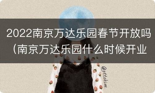2022南京万达乐园春节开放吗（南京万达乐园什么时候开业）