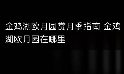金鸡湖欧月园赏月季指南 金鸡湖欧月园在哪里