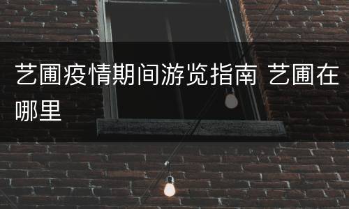 艺圃疫情期间游览指南 艺圃在哪里