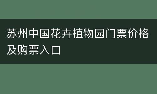 苏州中国花卉植物园门票价格及购票入口