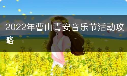 2022年曹山青安音乐节活动攻略