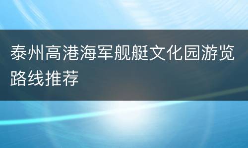 泰州高港海军舰艇文化园游览路线推荐