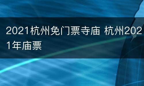 2021杭州免门票寺庙 杭州2021年庙票