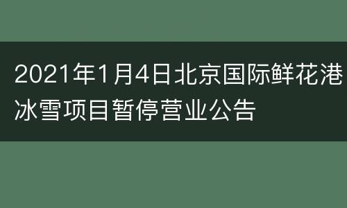 2021年1月4日北京国际鲜花港冰雪项目暂停营业公告