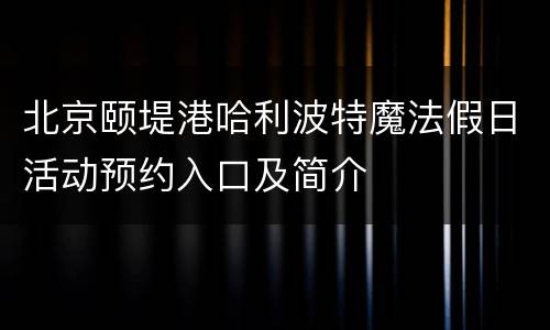 北京颐堤港哈利波特魔法假日活动预约入口及简介