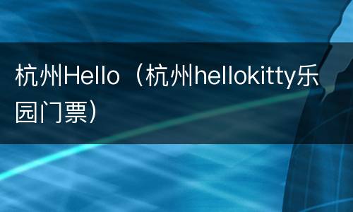 杭州Hello（杭州hellokitty乐园门票）