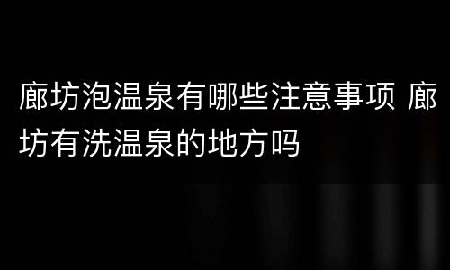 廊坊泡温泉有哪些注意事项 廊坊有洗温泉的地方吗