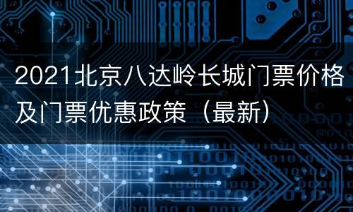 2021北京八达岭长城门票价格及门票优惠政策（最新）