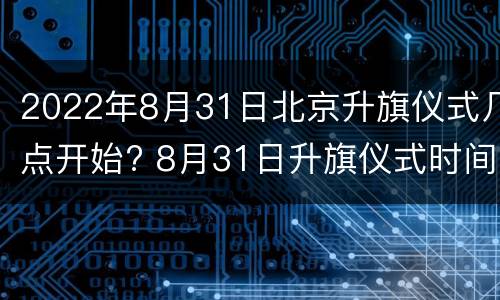 2022年8月31日北京升旗仪式几点开始? 8月31日升旗仪式时间