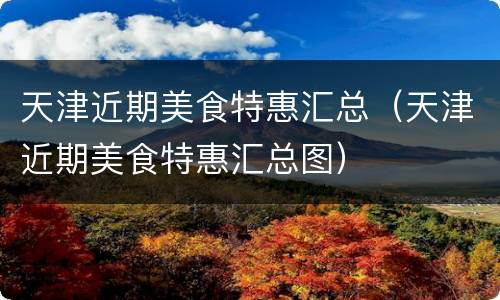 天津近期美食特惠汇总（天津近期美食特惠汇总图）