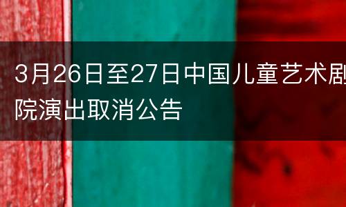 3月26日至27日中国儿童艺术剧院演出取消公告