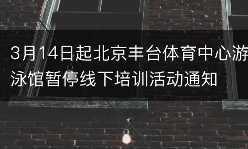 3月14日起北京丰台体育中心游泳馆暂停线下培训活动通知