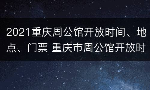 2021重庆周公馆开放时间、地点、门票 重庆市周公馆开放时间