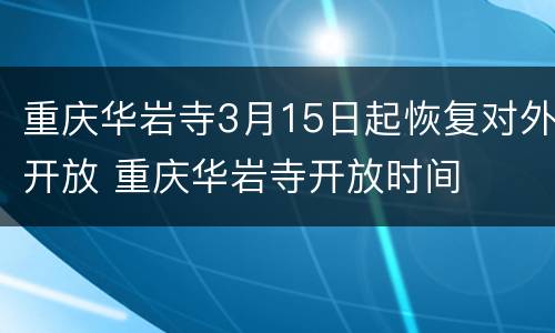 重庆华岩寺3月15日起恢复对外开放 重庆华岩寺开放时间
