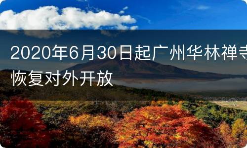2020年6月30日起广州华林禅寺恢复对外开放