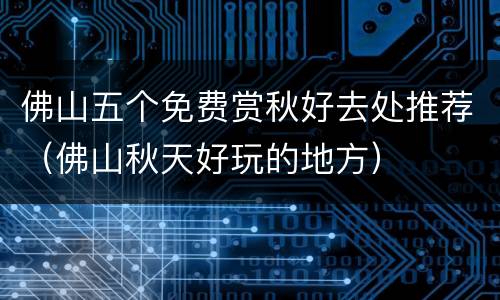 佛山五个免费赏秋好去处推荐（佛山秋天好玩的地方）