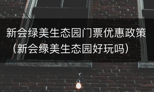 新会绿美生态园门票优惠政策（新会绿美生态园好玩吗）
