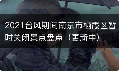 2021台风期间南京市栖霞区暂时关闭景点盘点（更新中）