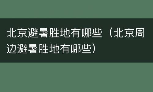 北京避暑胜地有哪些（北京周边避暑胜地有哪些）