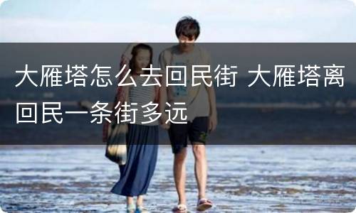 大雁塔怎么去回民街 大雁塔离回民一条街多远