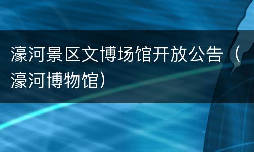 濠河景区文博场馆开放公告（濠河博物馆）