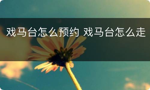 戏马台怎么预约 戏马台怎么走