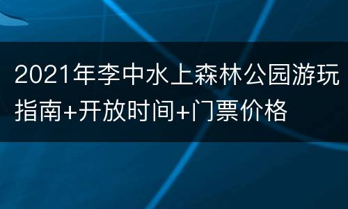 2021年李中水上森林公园游玩指南+开放时间+门票价格