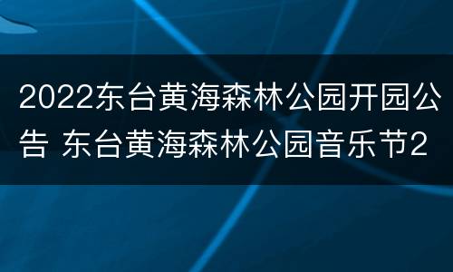 2022东台黄海森林公园开园公告 东台黄海森林公园音乐节2020
