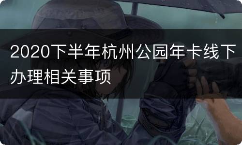 2020下半年杭州公园年卡线下办理相关事项