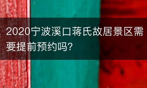 2020宁波溪口蒋氏故居景区需要提前预约吗？