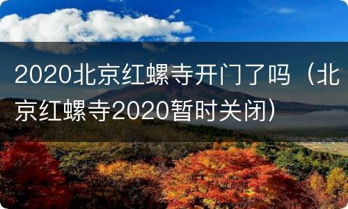 2020北京红螺寺开门了吗（北京红螺寺2020暂时关闭）