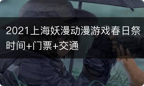 2021上海妖漫动漫游戏春日祭时间+门票+交通