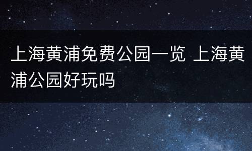 上海黄浦免费公园一览 上海黄浦公园好玩吗