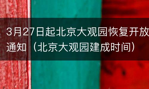 3月27日起北京大观园恢复开放通知（北京大观园建成时间）