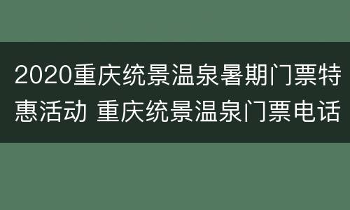 2020重庆统景温泉暑期门票特惠活动 重庆统景温泉门票电话号码
