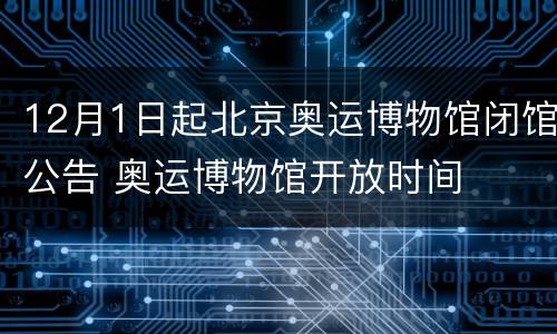 12月1日起北京奥运博物馆闭馆公告 奥运博物馆开放时间
